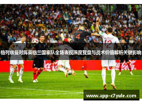 格列兹曼对阵英格兰国家队全场表现深度复盘与战术价值解析关键影响