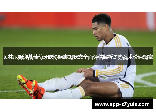 贝林厄姆迎战葡萄牙欧协联表现状态全面评估解析走势战术价值观察