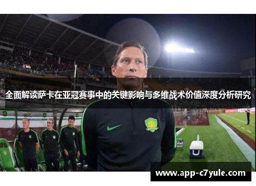 全面解读萨卡在亚冠赛事中的关键影响与多维战术价值深度分析研究