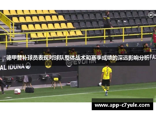 德甲替补球员表现对球队整体战术和赛季成绩的深远影响分析