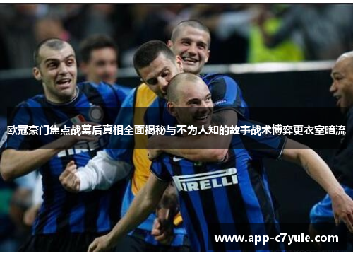 欧冠豪门焦点战幕后真相全面揭秘与不为人知的故事战术博弈更衣室暗流