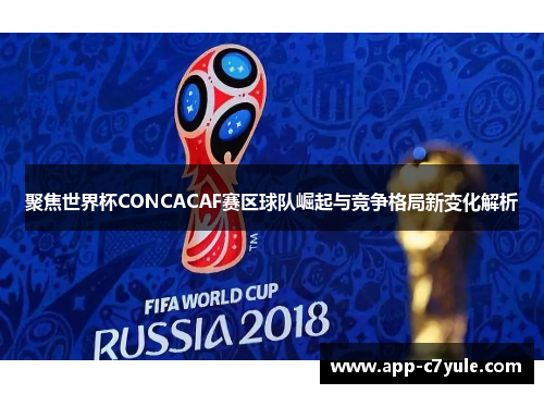 聚焦世界杯CONCACAF赛区球队崛起与竞争格局新变化解析