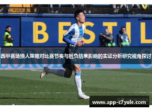 西甲赛场换人策略对比赛节奏与胜负结果影响的实证分析研究视角探讨