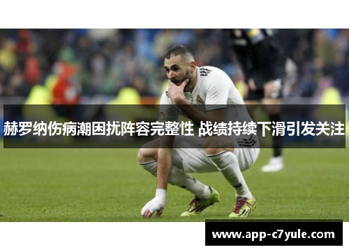 赫罗纳伤病潮困扰阵容完整性 战绩持续下滑引发关注