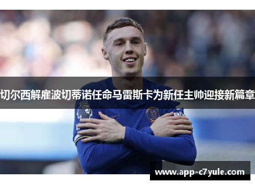 切尔西解雇波切蒂诺任命马雷斯卡为新任主帅迎接新篇章