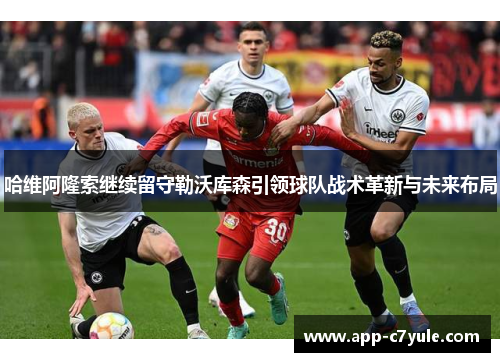 哈维阿隆索继续留守勒沃库森引领球队战术革新与未来布局