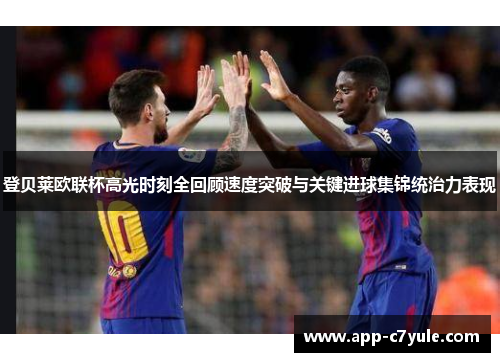 登贝莱欧联杯高光时刻全回顾速度突破与关键进球集锦统治力表现