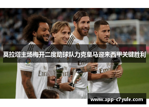 莫拉塔主场梅开二度助球队力克皇马迎来西甲关键胜利